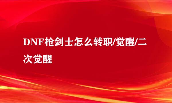 DNF枪剑士怎么转职/觉醒/二次觉醒