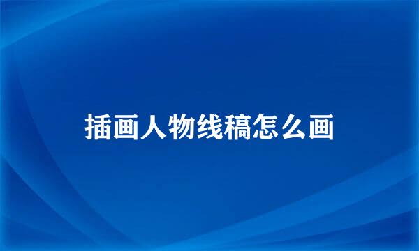 插画人物线稿怎么画