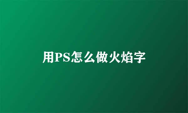 用PS怎么做火焰字