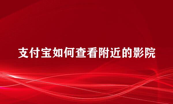 支付宝如何查看附近的影院