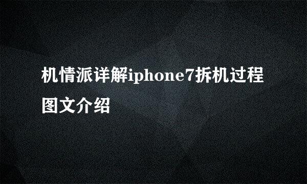 机情派详解iphone7拆机过程图文介绍