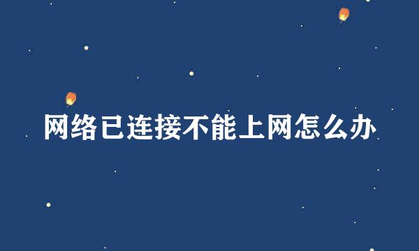 网络已连接不能上网怎么办