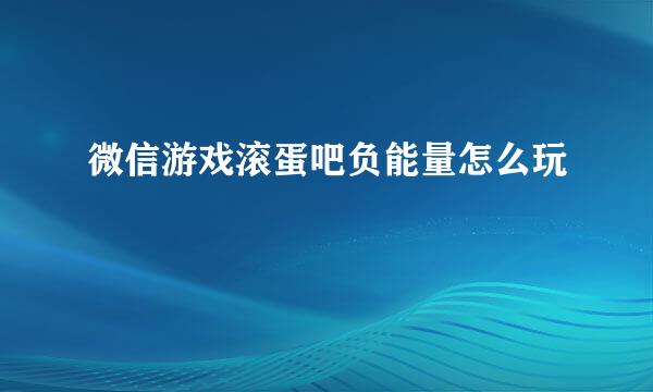 微信游戏滚蛋吧负能量怎么玩