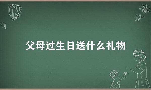 父母过生日送什么礼物