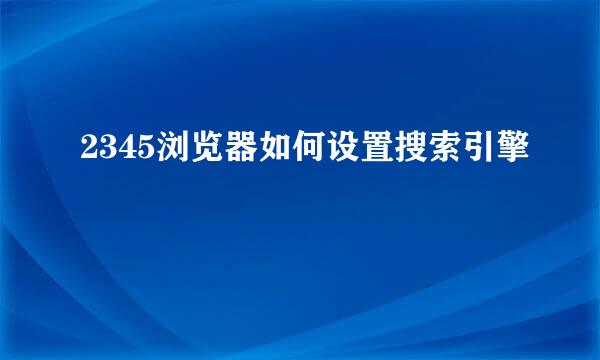 2345浏览器如何设置搜索引擎