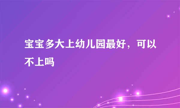 宝宝多大上幼儿园最好，可以不上吗