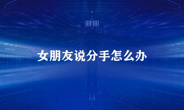 女朋友说分手怎么办