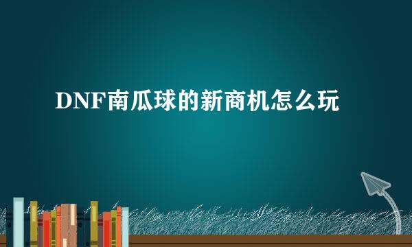DNF南瓜球的新商机怎么玩