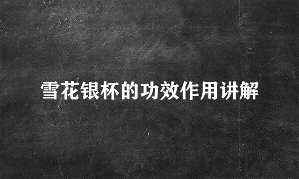 雪花银杯的功效作用讲解