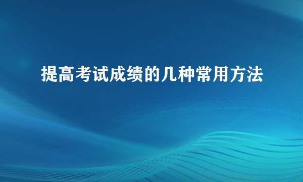 提高考试成绩的几种常用方法