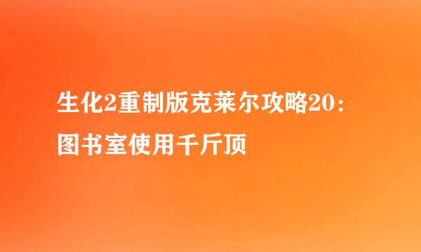 生化2重制版克莱尔攻略20：图书室使用千斤顶