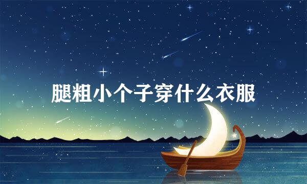 腿粗小个子穿什么衣服