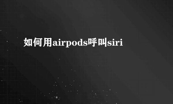 如何用airpods呼叫siri