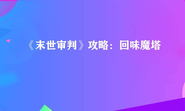 《末世审判》攻略：回味魔塔