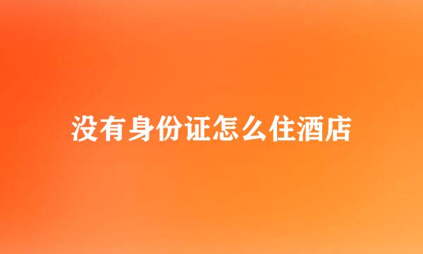 没有身份证怎么住酒店