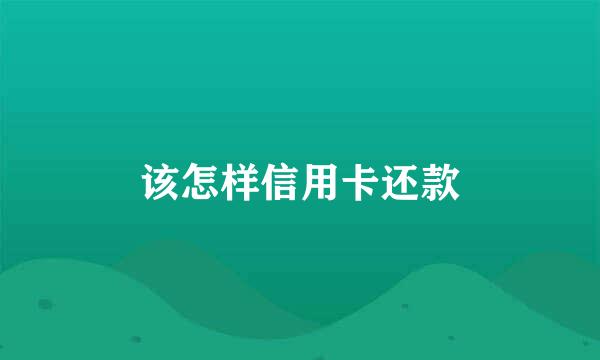 该怎样信用卡还款