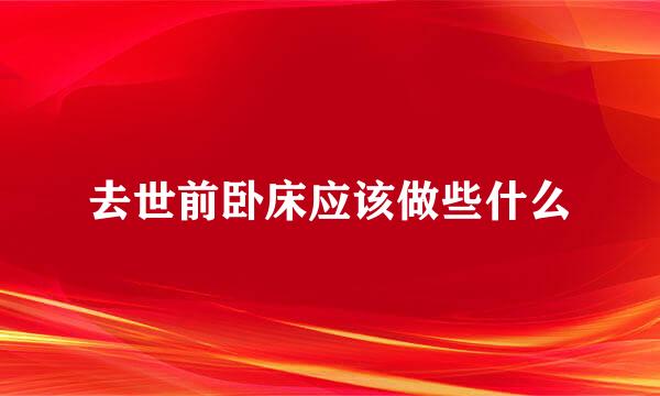去世前卧床应该做些什么