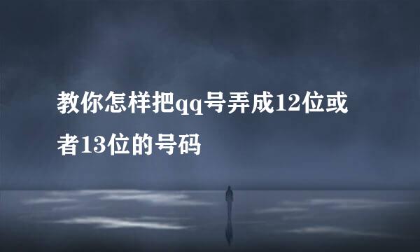 教你怎样把qq号弄成12位或者13位的号码