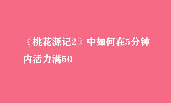 《桃花源记2》中如何在5分钟内活力满50