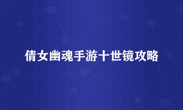 倩女幽魂手游十世镜攻略