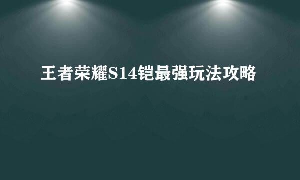 王者荣耀S14铠最强玩法攻略
