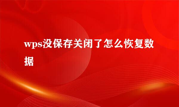 wps没保存关闭了怎么恢复数据