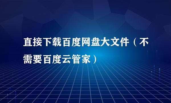 直接下载百度网盘大文件（不需要百度云管家）