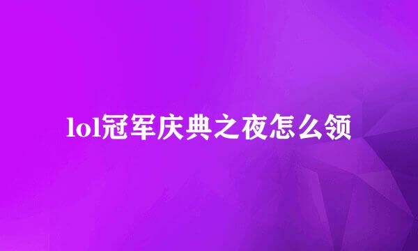 lol冠军庆典之夜怎么领