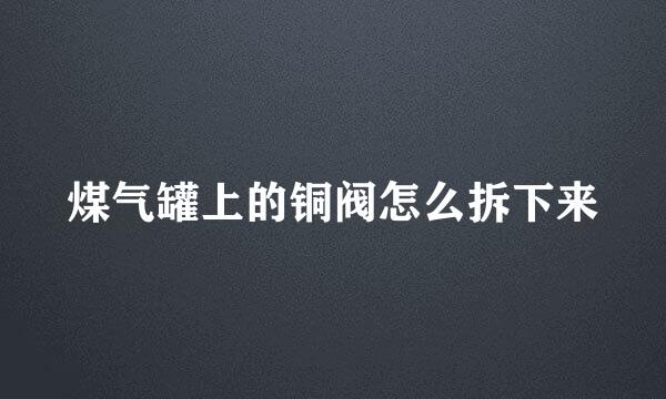 煤气罐上的铜阀怎么拆下来