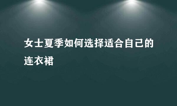 女士夏季如何选择适合自己的连衣裙