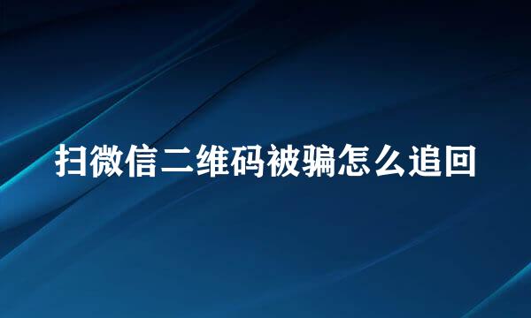 扫微信二维码被骗怎么追回