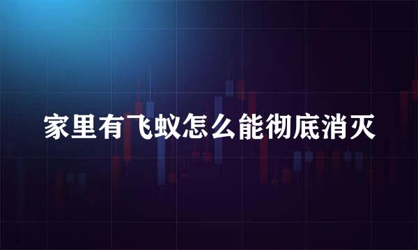 家里有飞蚁怎么能彻底消灭