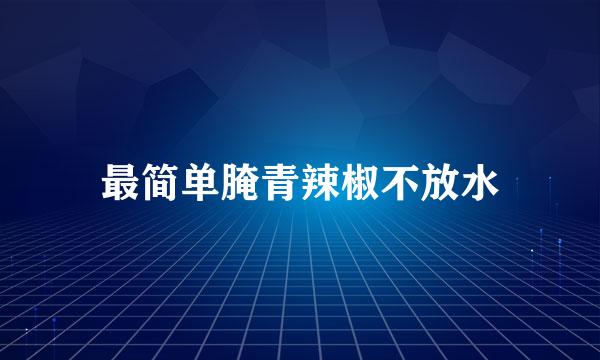 最简单腌青辣椒不放水