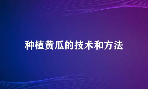种植黄瓜的技术和方法