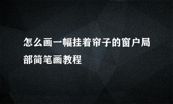 怎么画一幅挂着帘子的窗户局部简笔画教程