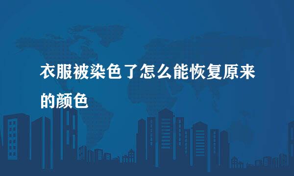 衣服被染色了怎么能恢复原来的颜色