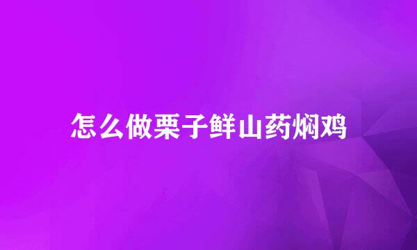 怎么做栗子鲜山药焖鸡