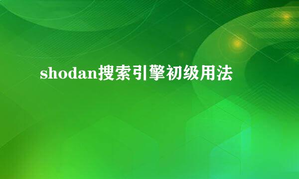 shodan搜索引擎初级用法