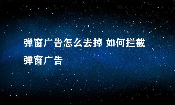 弹窗广告怎么去掉 如何拦截弹窗广告