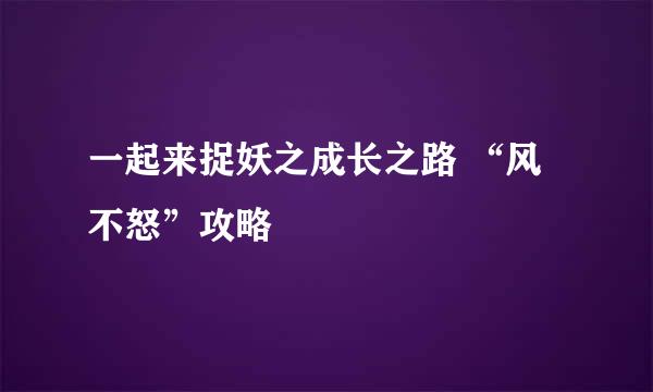 一起来捉妖之成长之路 “风不怒”攻略