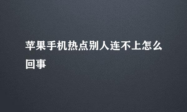 苹果手机热点别人连不上怎么回事