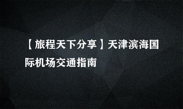 【旅程天下分享】天津滨海国际机场交通指南