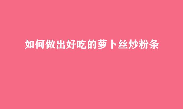 如何做出好吃的萝卜丝炒粉条