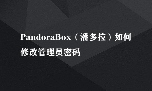 PandoraBox（潘多拉）如何修改管理员密码