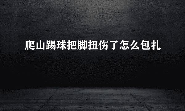 爬山踢球把脚扭伤了怎么包扎