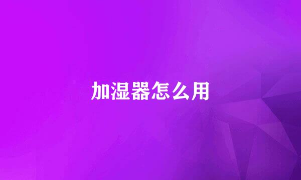 加湿器怎么用