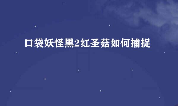 口袋妖怪黑2红圣菇如何捕捉