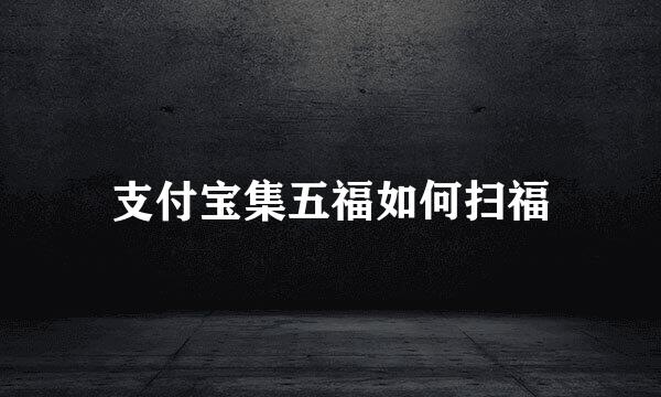 支付宝集五福如何扫福