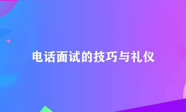 电话面试的技巧与礼仪