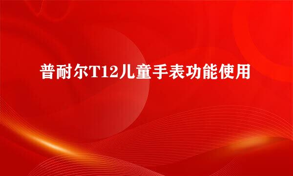 普耐尔T12儿童手表功能使用